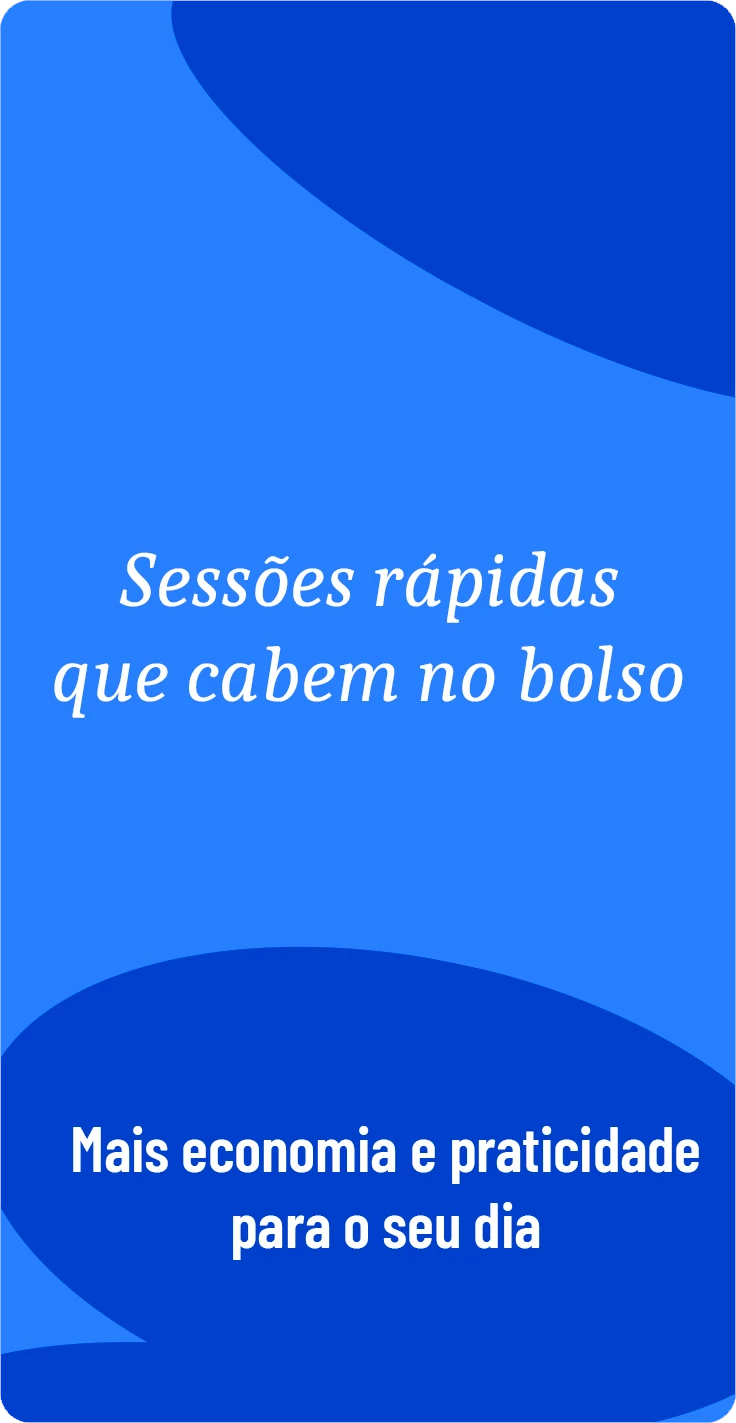 Sessões rápidas que cabem no bolso. Mais economia e praticidade para seu dia.